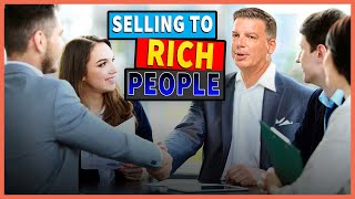 Selling To The Wealthy Market | Why High End People Are The Best Customers