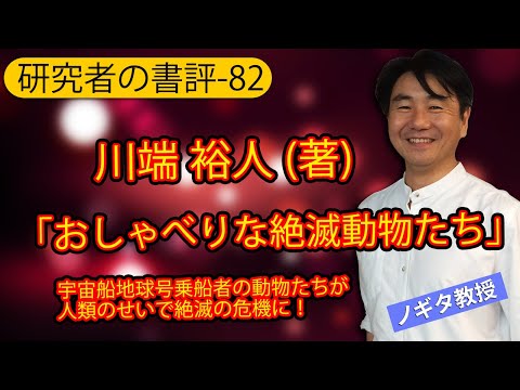 機械航空工学科 【研究者の書評-82】川端裕人(著)「おしゃべりな絶滅動物たち」:宇宙船地球号乗船者の動物たちが人類のせいで絶滅の危機に！生物の多様性は人類繁栄に必要か？考えてみた。