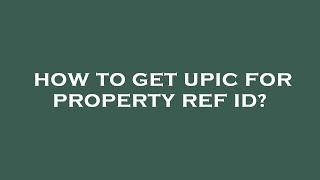 How to get upic for property ref id?