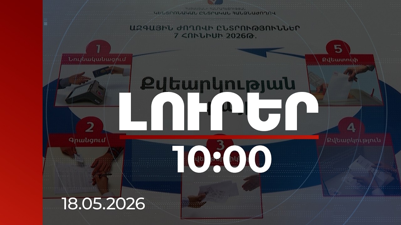 Լուրեր 10:00 | ԿԸՀ-ն երաշխավորում է՝ բոլորի քվեն տեղ է հասնելու | 18.05.2026