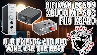 ЦАП И кУСЬ - Hifiman EF500, XDuoo MT-602, Fiio K5Pro - обзор. Старый друг лучше новых двух ?