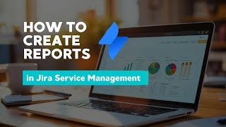 Jira Service Management - How to create reports
