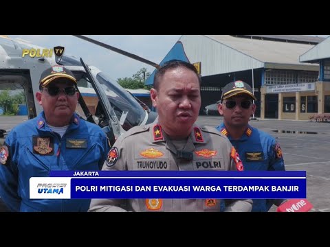 POLRI MITIGASI DAN EVAKUASI WARGA TERDAMPAK BANJIR