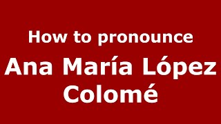 How to pronounce Ana María López Colomé
