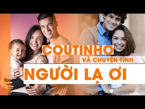Philippe Coutinho và chuyện tình NGƯỜI LẠ ƠI