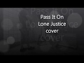 Cover...?   (Pass It On / Lone Justice)