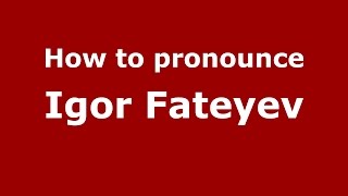 How to pronounce Igor Fateyev