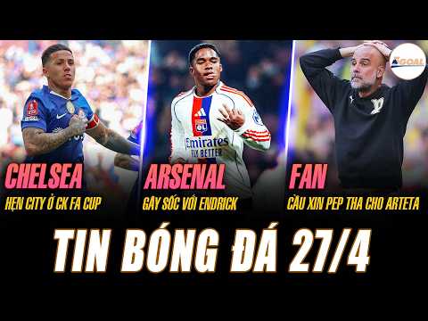 TIN NÓNG 27/4: CHELSEA HẸN CITY Ở CK FA; ARSENAL GÂY SỐC VỚI ENDRICK; FAN CẦU XIN PEP THA CHO ARTETA