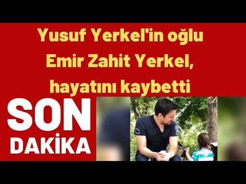 Yusuf Yerkel'in oğlu Emir Zahit Yerkel, hayatını kaybetti!
