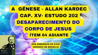 A  GÊNESE - ALLAN KARDEC - CAP. XV- ESTUDO 202 - DESAPARECIMENTO DO CORPO DE JESUS