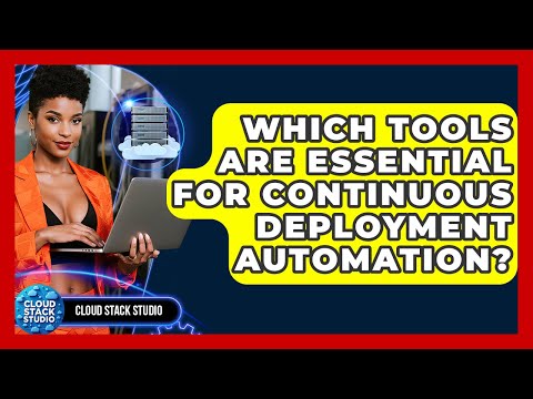 Which Tools Are Essential For Continuous Deployment Automation? - Cloud Stack Studio