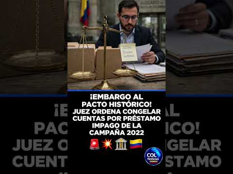 ¡EMBARGO AL PACTO HISTÓRICO! JUEZ ORDENA CONGELAR CUENTAS POR PRÉSTAMO IMPAGO DE LA CAMPAÑA 2022 🚨�