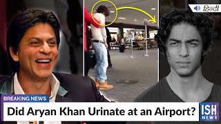 Did Aryan Khan Urinate at an Airport?