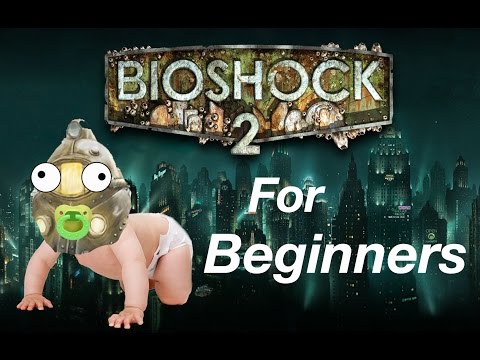 BIOSHOCK 2 FOR BEGINNERS