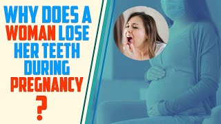 Why Does A Women Lose Her Teeth During Pregnancy ?