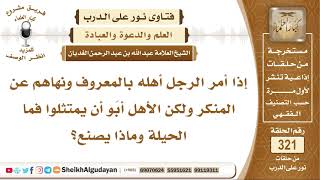 صورة إذا أمر الرجل أهله بالمعروف ونهاهم عن المنكر لكنهم أبو أن يمتثلوا فماذا يفعل؟ الشيخ عبد الله الغديان