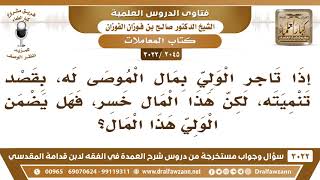 [2045 -3022] إذا تاجر الولي بمال الموصى له بقصد تنميته ثم خسر هذا المال، فهل يضمن؟
