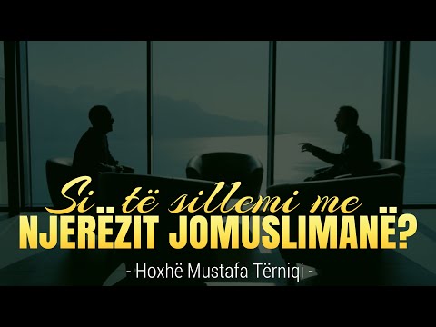 Si të sillemi me njerëzit jasht farefisit që nuk janë muslimanë - Hoxhë Mustafa Tërniqi