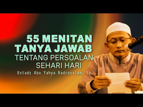 55 MENIT TANYA JAWAB SOAL SEHARI-HARI - Ustadz Abu Yahya Badrusalam, Lc