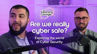 The Learning Lounge: Are we really cyber safe? Exploring the world of Cyber Security