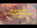 Медитация успокоения Души и Тела. 