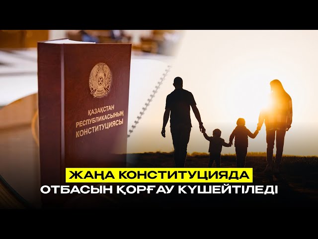 Жаңа Конституцияда отбасын қорғау күшейтіледі