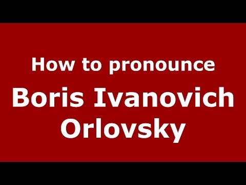How to pronounce Boris Ivanovich Orlovsky (Russian/Russia) - PronounceNames.com