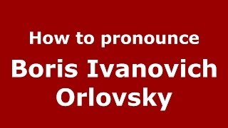 How to pronounce Boris Ivanovich Orlovsky