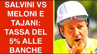 SALVINI VS MELONI E TAJANI: NUOVA TASSA DEL 5% ALLE BANCHE