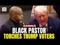 Black Pastor UNLOADS On Trump Voters In His Own Church Don T Get Mad You Voted For Him