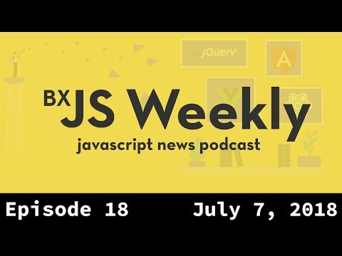 BxJS Weekly Ep. 18 - July 7, 2018 (javascript news podcast)