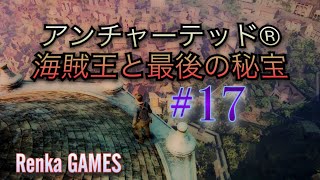 #17【アンチャーテッド 海賊王と最後の秘宝】
