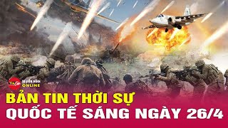 Toàn cảnh thời sự quốc tế sáng 26/4: Ukraine bất ngờ tập kích, 7 sĩ quan hàng đầu của Nga thiệt mạng