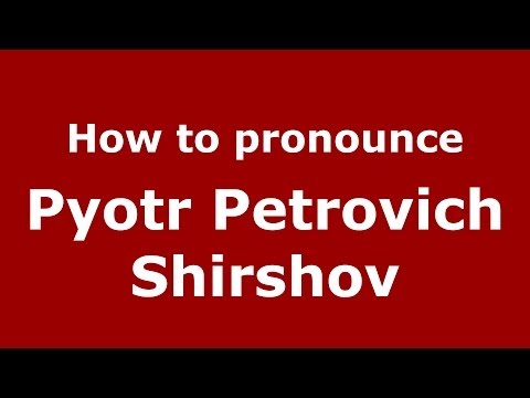 How to pronounce Pyotr Petrovich Shirshov (Russian/Russia) - PronounceNames.com