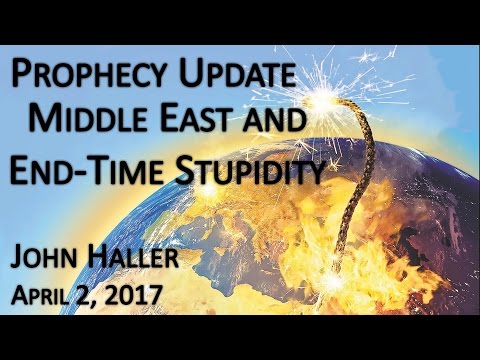 2017 04 02 John Haller's Prophecy Update "End Time and Middle East Stupidity"