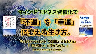 マインドフルネス習慣化がいつもの「不運」を「幸運」に変える。『マインドフルネスを「習慣化」する生き方』『「運が悪い」は変えられる。』NotebookLM解説。