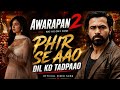 Phir Se Aao Dil Ko Tadpaao Awarapan 2 Emraan Hashmi Disha Patani New Video Song 2026