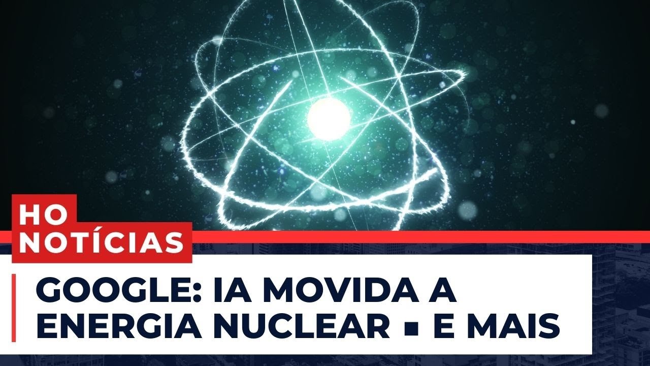 Google: IA movida a energia nuclear ■ e mais