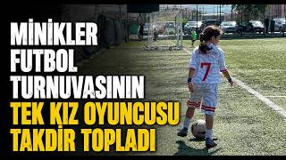 Minikler Futbol Turnuvasının Tek Kız Oyuncusu Takdir Topladı