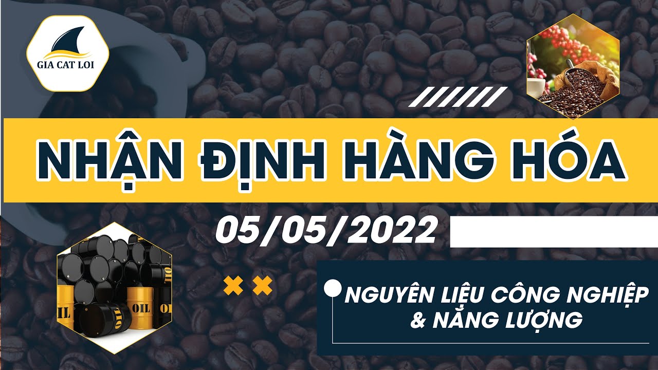 Nhận Định Thị Trường Năng Lượng & Nguyên Liệu Công Nghiệp Ngày 05/05/2022