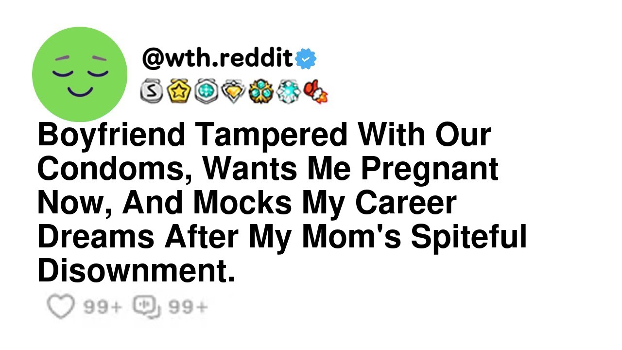 Boyfriend Tampered With Our Condoms, Wants Me Pregnant Now, And Mocks My Career Dreams After My M...
