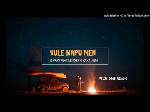 ISMUKI FEAT  LENGER & KAKA AENI - VULE NAPU MEH ( Prod . Deep Fusion )