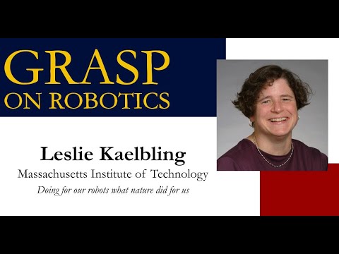 Fall 2023 GRASP on Robotics: Leslie Kaelbling, Massachusetts Institute of Technology