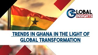 TRENDS IN GHANA IN THE LIGHT OF GLOBAL TRANSFORMATION