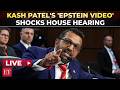 You Want Names I Ll Give You Names Kash Patel Drops Epstein Bombshell At Explosive House Hearing