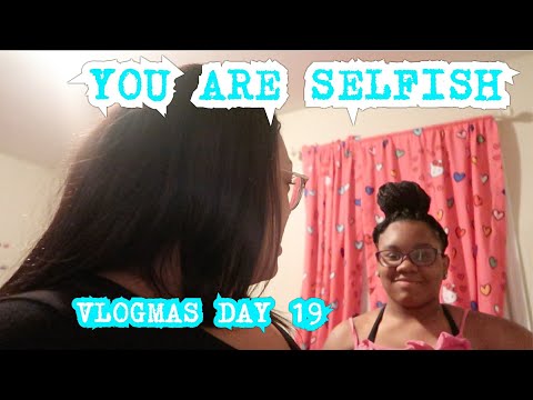 YOU ARE SELFISH | VLOGMAS DAY 19 VLOG #117