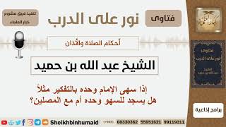 إذا سهى الإمام وحده بالتفكير مثلاً هل يسجد للسهو وحده أم مع المصلين؟ ابن حميد - مشروع كبار العلماء image