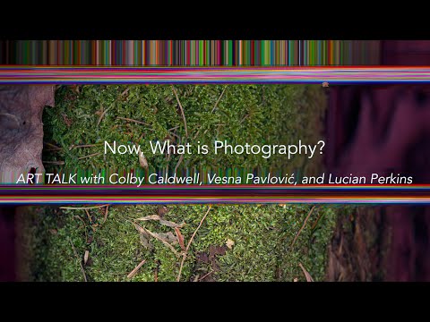 Now, What is Photography? | ART TALK with Colby Caldwell, Vesna Pavlović and Lucian Perkins