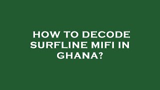 How to decode surfline mifi in ghana?