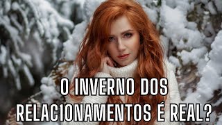 O INVERNO É REAL? OS RELAC1ONAMENTOS ESTÃO REALMENTE ACABANDO?